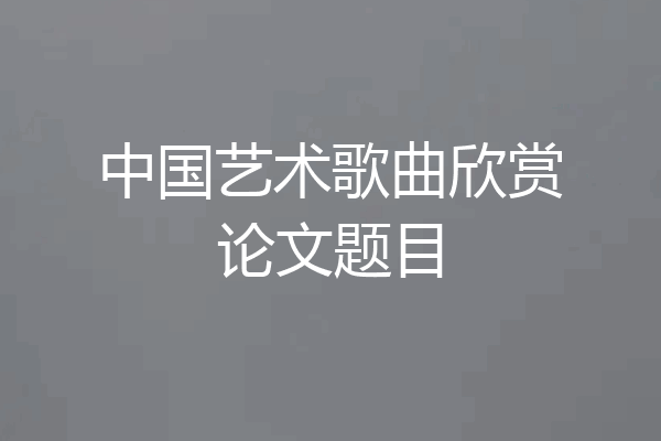 中国艺术歌曲欣赏论文题目