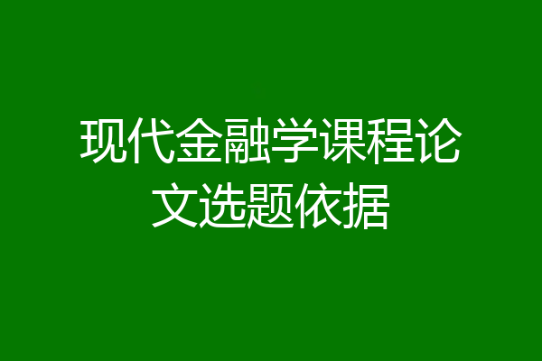 现代金融学课程论文选题依据