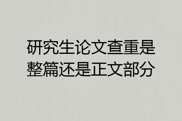 研究生论文查重是整篇还是正文部分