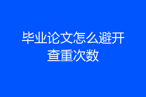 毕业论文怎么避开查重次数