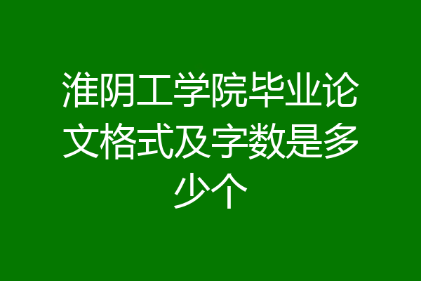 淮阴工学院毕业论文格式及字数是多少个