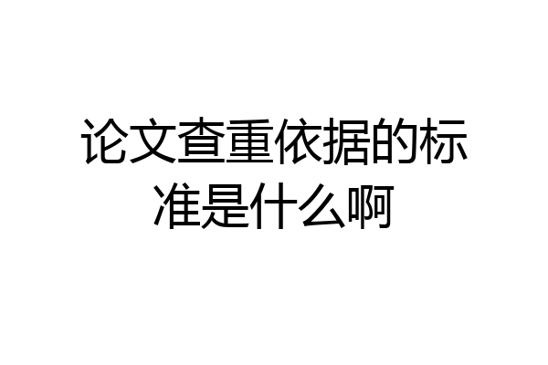 论文查重依据的标准是什么啊
