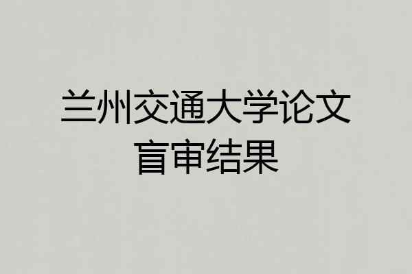 兰州交通大学论文盲审结果
