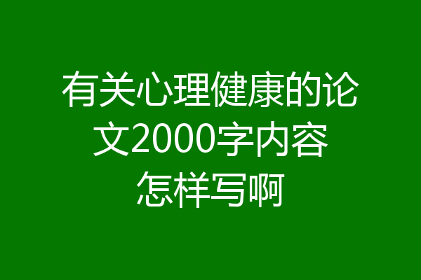 有关心理健康的论文2000字内容怎样写啊