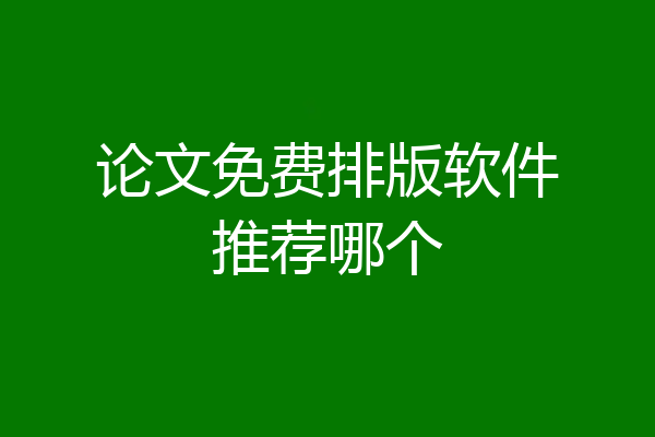 论文免费排版软件推荐哪个