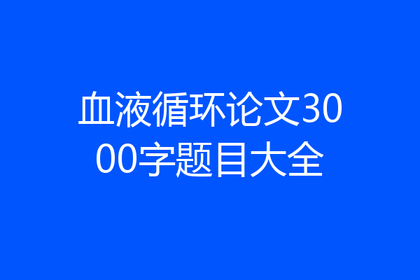 血液循环论文3000字题目大全