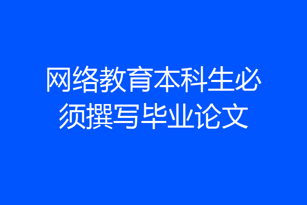 网络教育本科生必须撰写毕业论文