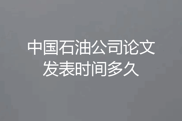 中国石油公司论文发表时间多久