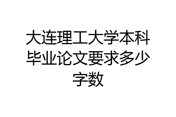 大连理工大学本科毕业论文要求多少字数