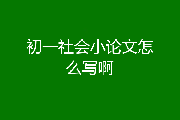 初一社会小论文怎么写啊
