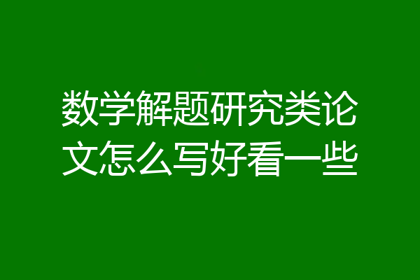 数学解题研究类论文怎么写好看一些