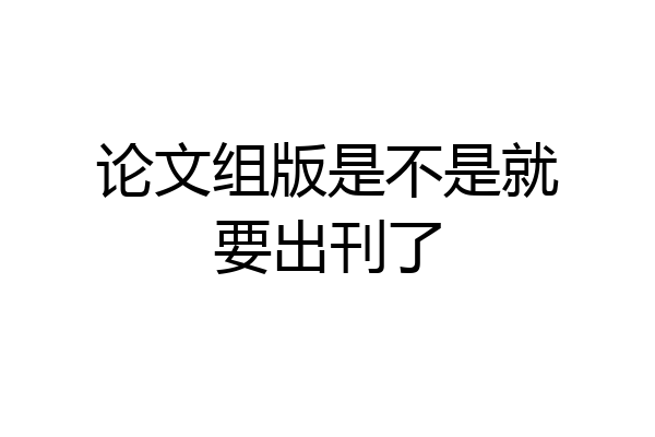 论文组版是不是就要出刊了