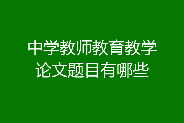 中学教师教育教学论文题目有哪些