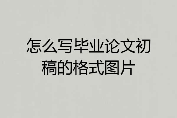 怎么写毕业论文初稿的格式图片