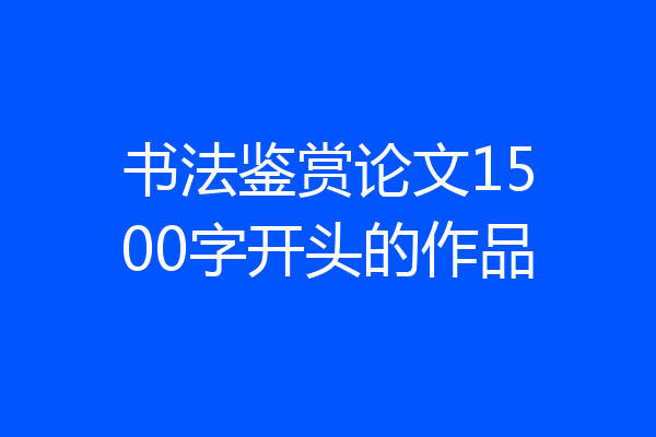 书法鉴赏论文1500字开头的作品