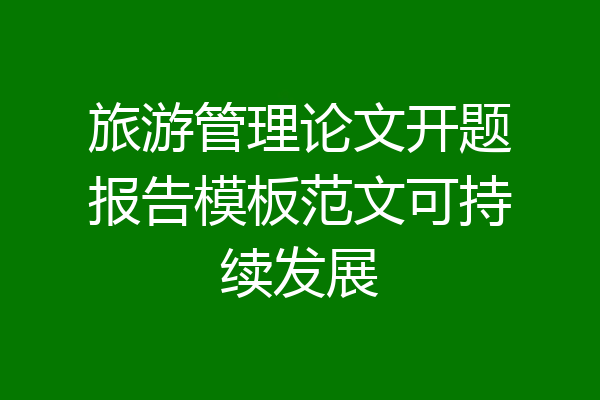 旅游管理论文开题报告模板范文可持续发展