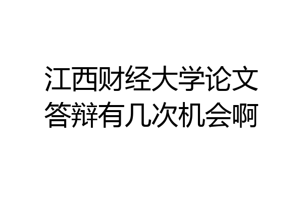 江西财经大学论文答辩有几次机会啊