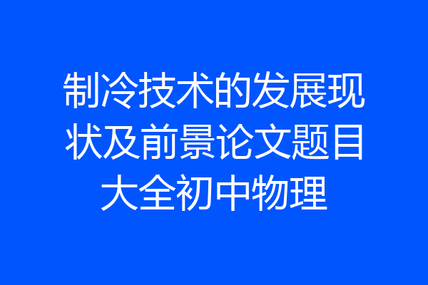 制冷技术的发展现状及前景论文题目大全初中物理
