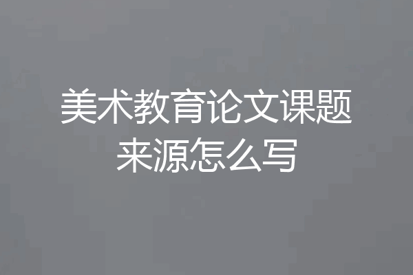 美术教育论文课题来源怎么写
