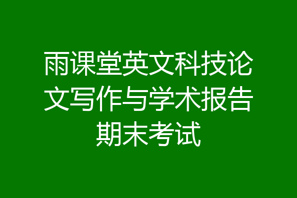 雨课堂英文科技论文写作与学术报告期末考试