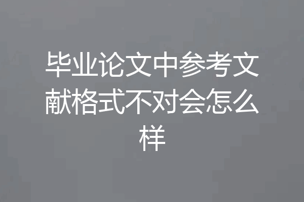 毕业论文中参考文献格式不对会怎么样