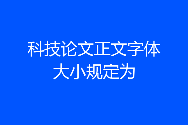科技论文正文字体大小规定为