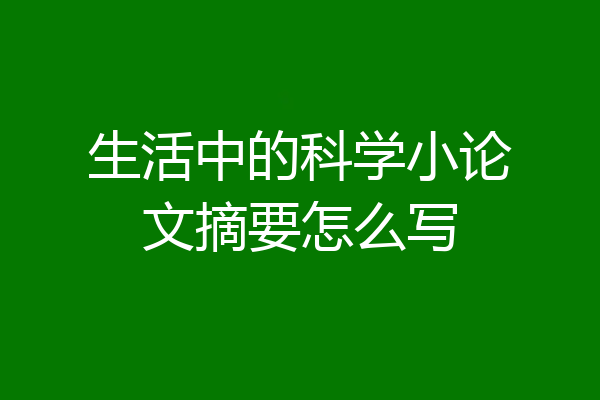 生活中的科学小论文摘要怎么写