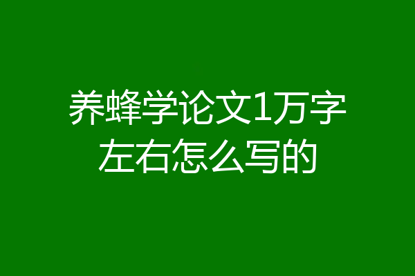 养蜂学论文1万字左右怎么写的