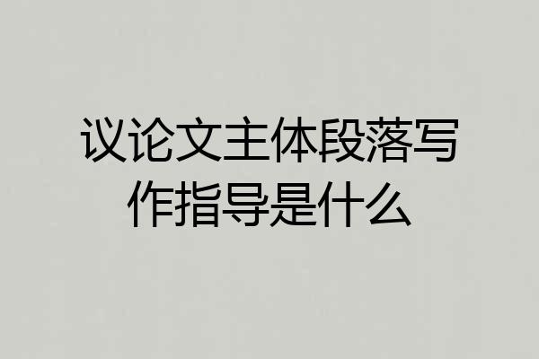 议论文主体段落写作指导是什么