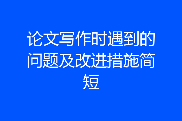 论文写作时遇到的问题及改进措施简短