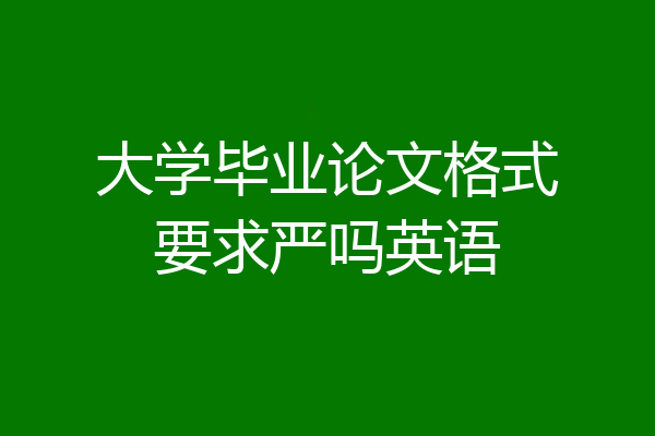 大学毕业论文格式要求严吗英语