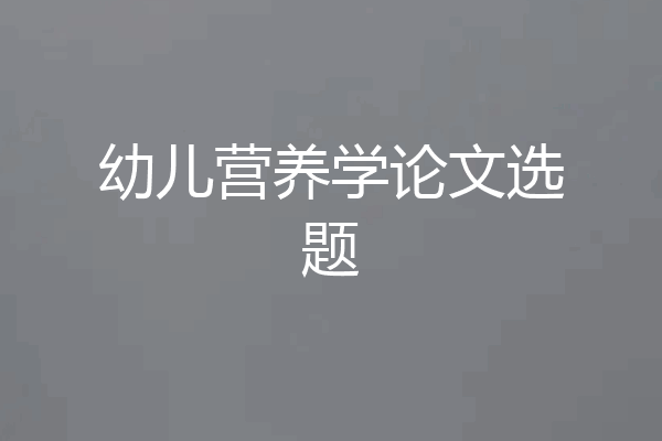 幼儿营养学论文选题