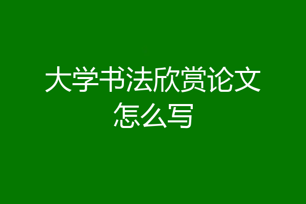 大学书法欣赏论文怎么写