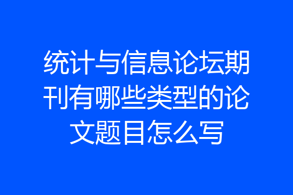 统计与信息论坛期刊有哪些类型的论文题目怎么写