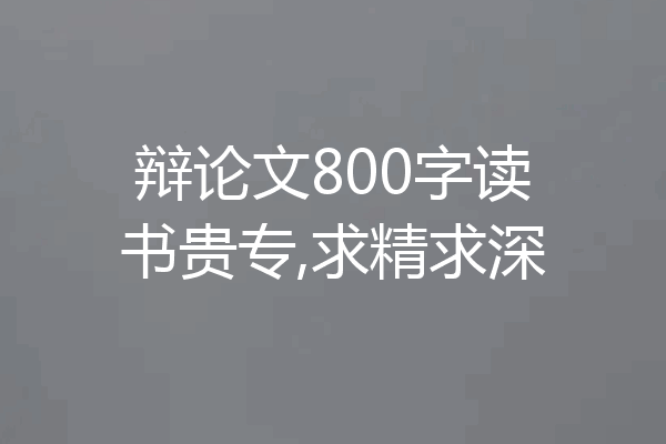 辩论文800字读书贵专,求精求深