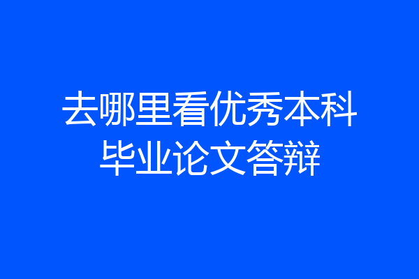 去哪里看优秀本科毕业论文答辩