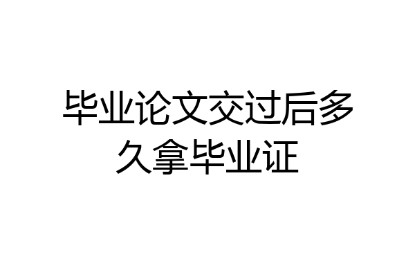 毕业论文交过后多久拿毕业证