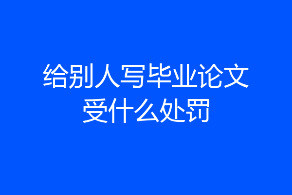 给别人写毕业论文受什么处罚