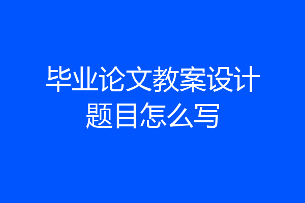 毕业论文教案设计题目怎么写