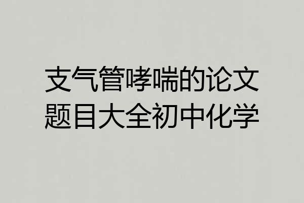 支气管哮喘的论文题目大全初中化学