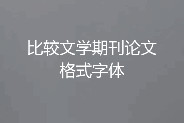 比较文学期刊论文格式字体