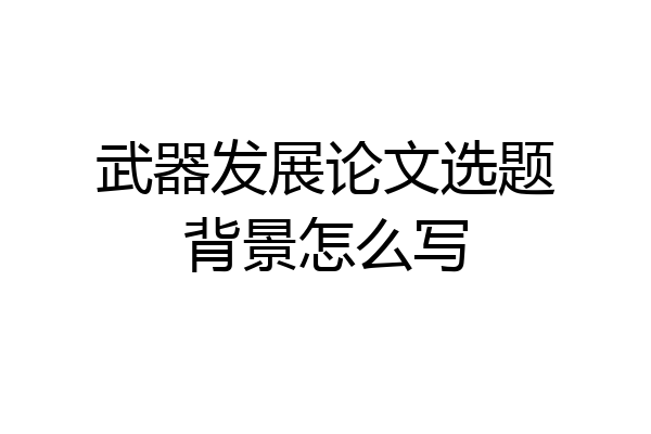 武器发展论文选题背景怎么写
