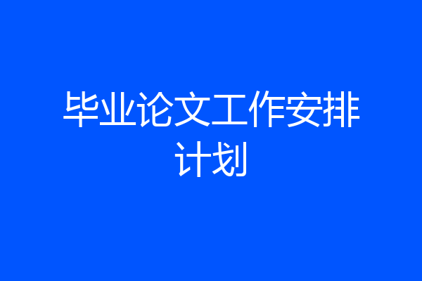 毕业论文工作安排计划