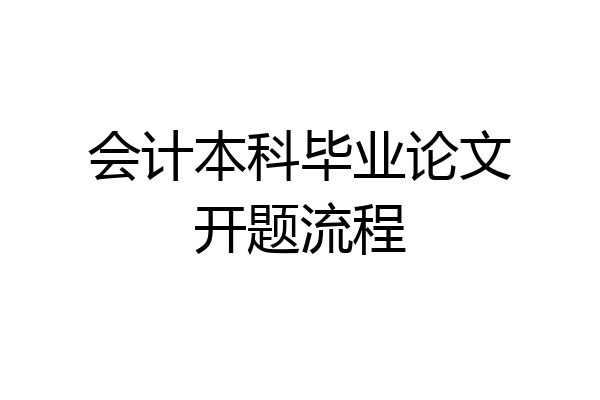 会计本科毕业论文开题流程
