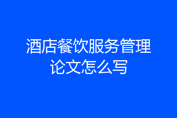酒店餐饮服务管理论文怎么写