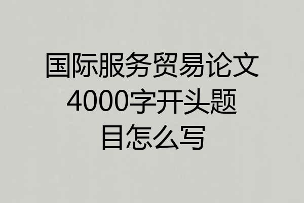 国际服务贸易论文4000字开头题目怎么写