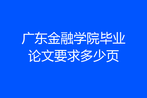 广东金融学院毕业论文要求多少页