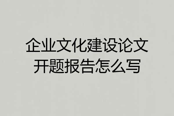 企业文化建设论文开题报告怎么写
