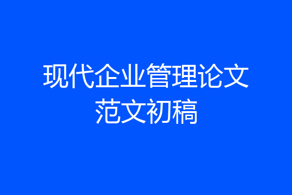 现代企业管理论文范文初稿