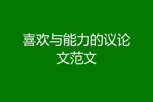 喜欢与能力的议论文范文